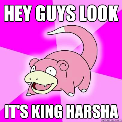 Hey guys look it's king harsha  Slowpoke