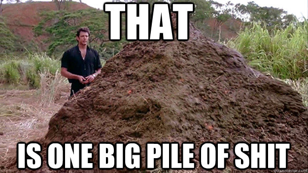 that is one big pile of shit - Dr. Ian Malcolm - quickmeme.