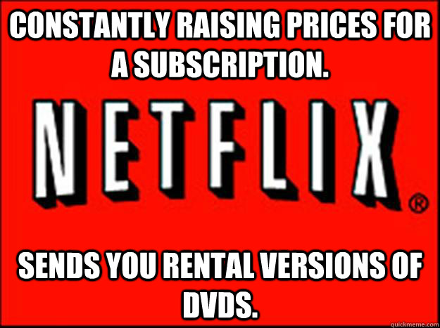 Constantly raising prices for a subscription. Sends you rental versions of DVDs. - Constantly raising prices for a subscription. Sends you rental versions of DVDs.  Misc