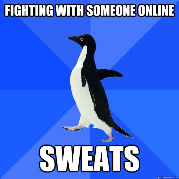 fighting with someone online sweats  Socially Awkward Penguin