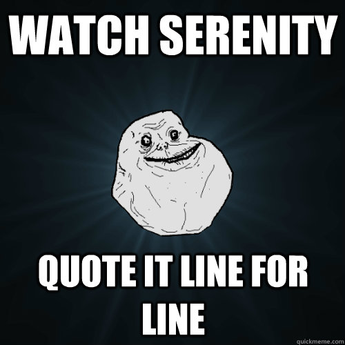 Watch Serenity Quote it line for line  Forever Alone