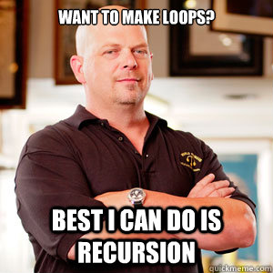 Want to make loops? Best I can do is recursion - Want to make loops? Best I can do is recursion  pawn star RICK