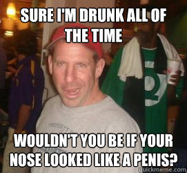 sURE i'M DRUNK ALL OF THE TIME WOULDN'T YOU BE IF YOUR NOSE LOOKED LIKE A PENIS?  Bo Pelini