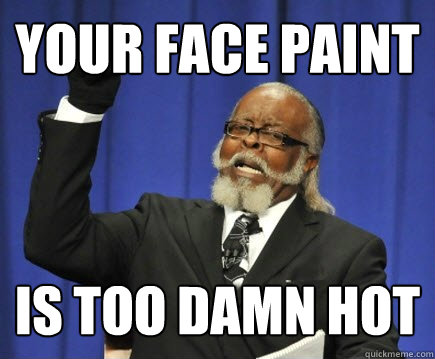 your face paint is too damn hot  Too Damn High