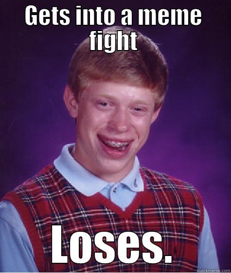 GETS INTO A MEME FIGHT LOSES. Bad Luck Brian