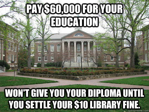 Pay $60,000 for your education Won't give you your diploma until you settle your $10 library fine.  Scumbag University