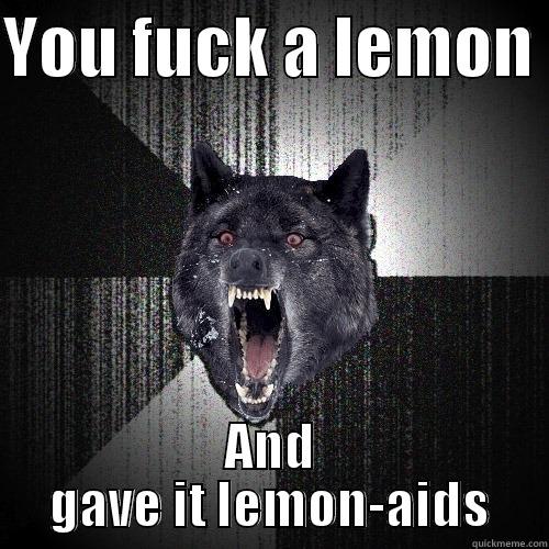 YOU FUCK A LEMON  AND GAVE IT LEMON-AIDS Insanity Wolf