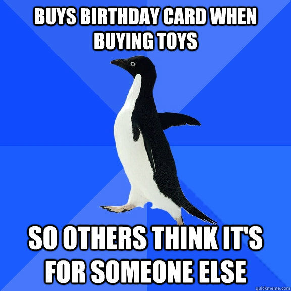 Buys birthday card when buying toys So others think it's for someone else  Socially Awkward Penguin
