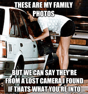 These are my family photos but we can say they're from a lost camera I found if thats what you're into  Karma Whore