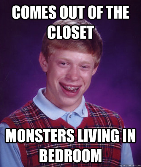 comes out of the closet monsters living in bedroom  Bad Luck Brian