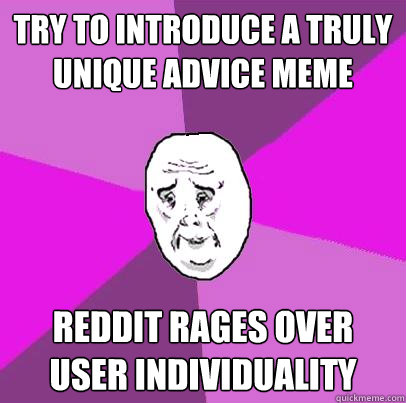 Try to introduce a truly unique advice meme Reddit rages over user individuality - Try to introduce a truly unique advice meme Reddit rages over user individuality  LIfe is Confusing
