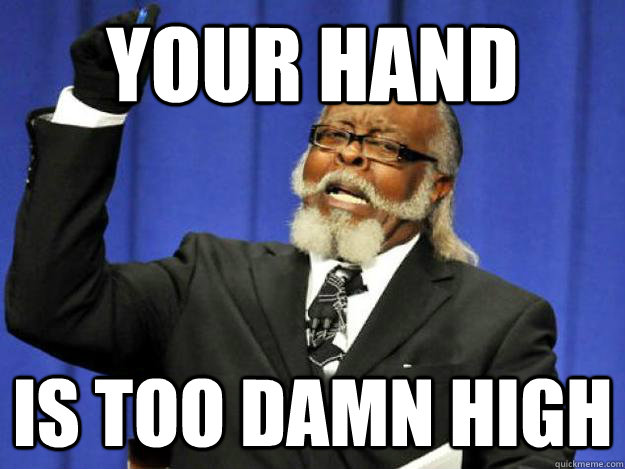 Your hand is too damn high  Toodamnhigh