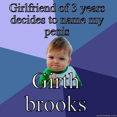 GIRLFRIEND OF 3 YEARS DECIDES TO NAME MY PENIS GIRTH BROOKS Success Kid