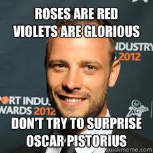 Roses are red
violets are glorious don't try to surprise
oscar pistorius  Oscar Pistorius