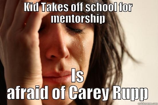 KID TAKES OFF SCHOOL FOR MENTORSHIP IS AFRAID OF CAREY RUPP First World Problems