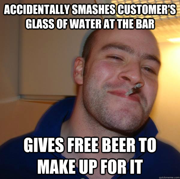 Accidentally smashes customer's glass of water at the bar Gives free beer to make up for it - Accidentally smashes customer's glass of water at the bar Gives free beer to make up for it  Misc