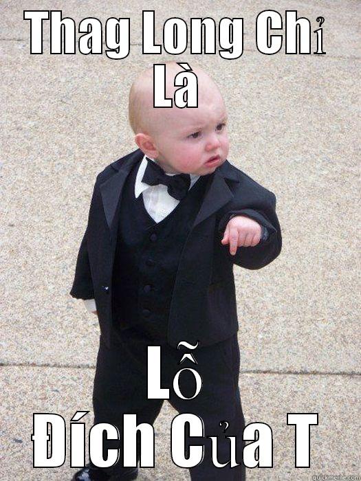 THAG LONG CHỈ LÀ LỖ ĐÍCH CỦA T Baby Godfather