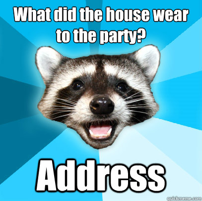 What did the house wear to the party? Address - What did the house wear to the party? Address  Lame Pun Coon