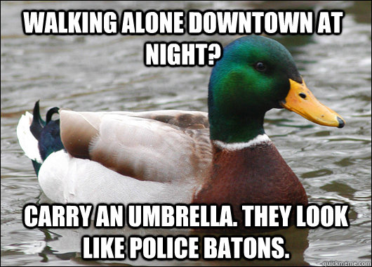 Walking alone downtown at night? Carry an umbrella. They look like police batons.   Actual Advice Mallard