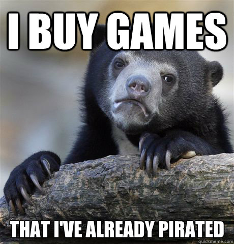 I buy games That I've already pirated  Confession Bear