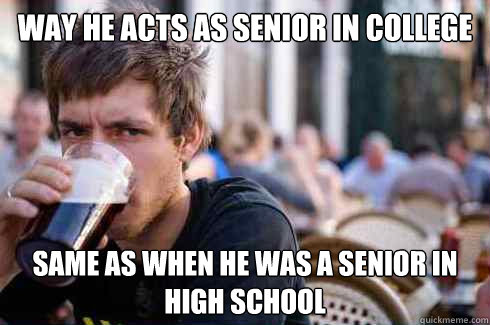 Way he acts as senior in college Same as when he was a senior in high school  Lazy College Senior