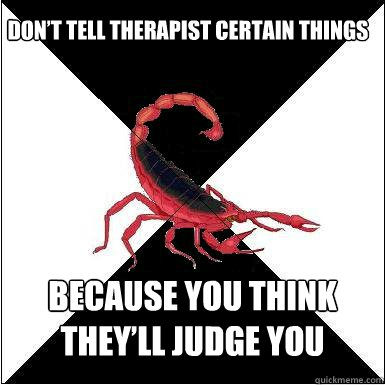 Don’t tell therapist certain things Because you think they’ll judge you  Borderline scorpion