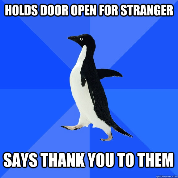 Holds door open for stranger Says thank you to them  Socially Awkward Penguin