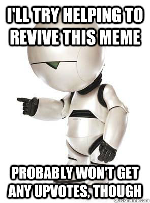 I'll try helping to revive this meme probably won't get any upvotes, though - I'll try helping to revive this meme probably won't get any upvotes, though  Marvin the Mechanically Depressed Robot