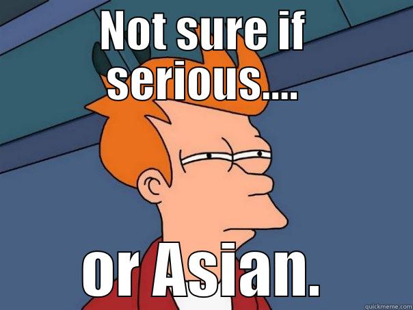 not sure serious or asian - NOT SURE IF SERIOUS.... OR ASIAN. Futurama Fry