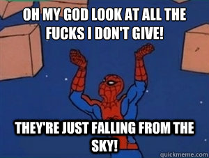 Oh my god look at all the fucks I don't give! They're just falling from the sky!  60s Spiderman