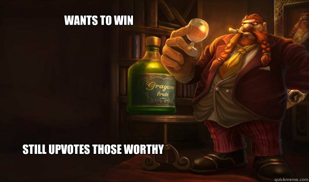 Wants to Win Still upvotes those worthy  Good Guy Gragas