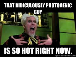 that Ridiculously photogenic guy  is so hot right now.  