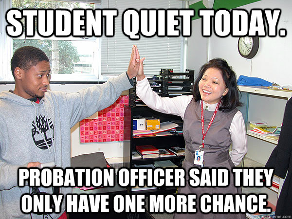 Student quiet today. Probation Officer said they only have one more chance. - Student quiet today. Probation Officer said they only have one more chance.  Urban Teacher Success