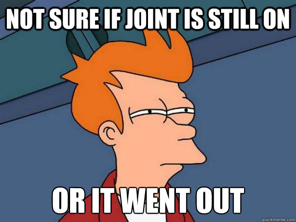 Not sure if joint is still on or it went out  Futurama Fry