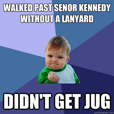 Walked past senor kennedy without a lanyard didn't get jug  Success Kid