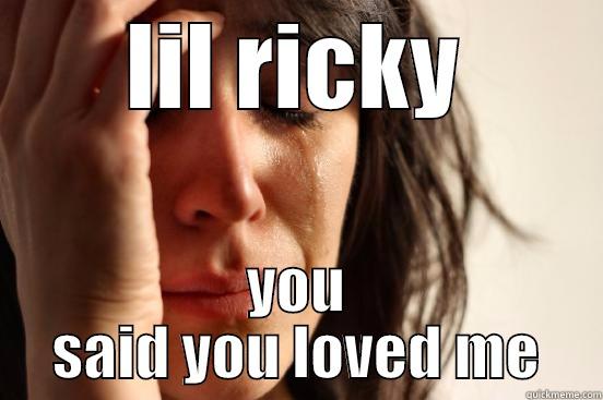 LIL RICKY YOU SAID YOU LOVED ME First World Problems