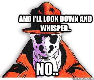 And i'll look down and whisper.. No.. - And i'll look down and whisper.. No..  Rorschach Meme