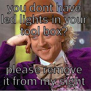 YOU DONT HAVE LED LIGHTS IN YOUR TOOL BOX? PLEASE REMOVE IT FROM MY SIGHT Condescending Wonka