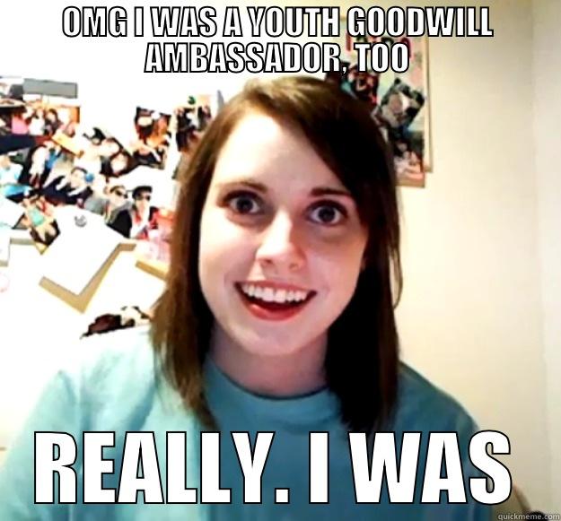 OMG I WAS A YOUTH GOODWILL AMBASSADOR, TOO REALLY. I WAS Overly Attached Girlfriend