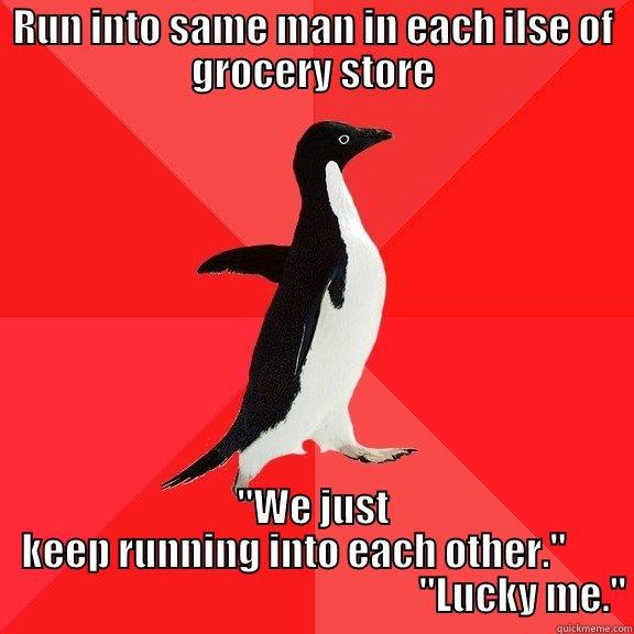 RUN INTO SAME MAN IN EACH ILSE OF GROCERY STORE 
