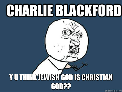 Charlie blackford y u think Jewish God is christian god??  Y U No