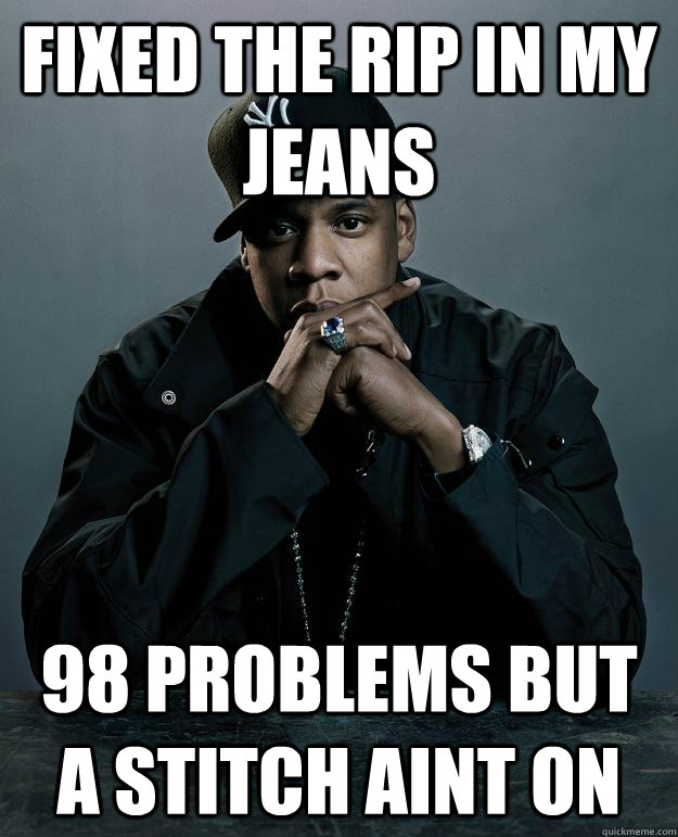 Fixed the rip in my jeans  98 problems but a stitch aint on  Jay Z Problems