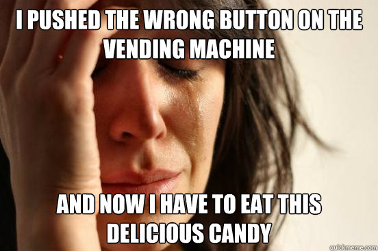 i pushed the wrong button on the vending machine and now i have to eat this delicious candy  First World Problems