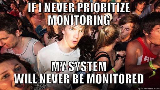 IF I NEVER PRIORITIZE MONITORING MY SYSTEM WILL NEVER BE MONITORED Sudden Clarity Clarence