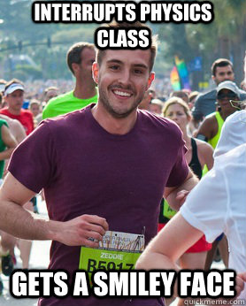 Interrupts physics class Gets a smiley face  Ridiculously photogenic guy