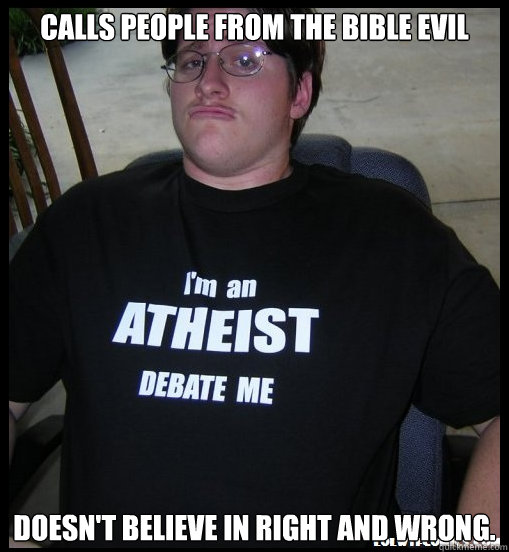 Calls people from the bible evil Doesn't believe in right and wrong.  Scumbag Atheist