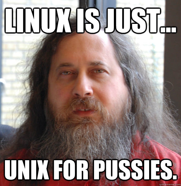 Linux is just... unix for pussies.   Aging hipster computer nerd