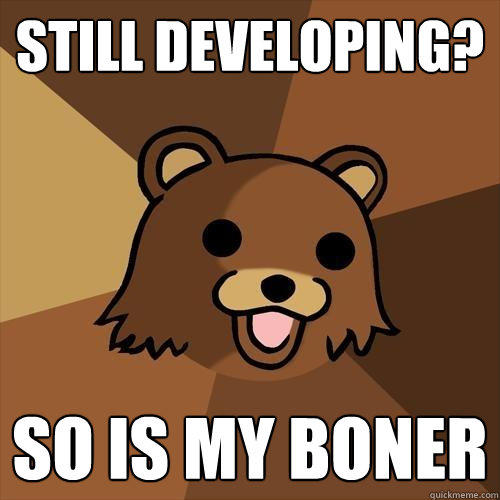 still developing? so is my boner - still developing? so is my boner  Pedobear