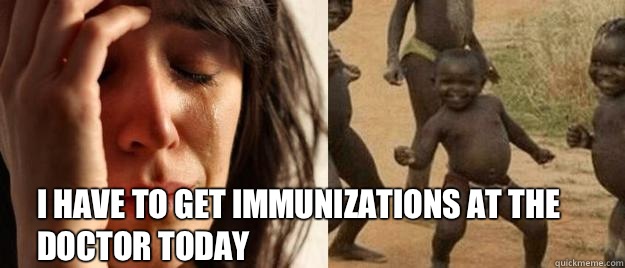  I Have to get immunizations at the doctor today   First World Problems  Third World Success