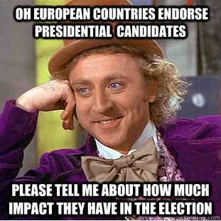  oh European countries endorse Presidential  candidates please tell me about how much impact they have in the election -  oh European countries endorse Presidential  candidates please tell me about how much impact they have in the election  Condescending Wonka